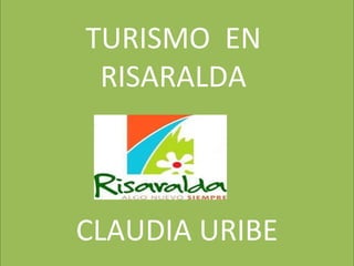 TURISMO  EN  RISARALDA  CLAUDIA URIBE 