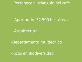 PAISAJE  CULTURAL CAFETERO -Pertenece al triangulo del café -Aportando  32.500 hectáreas  -Arquitectura  -Departamento multiecnico  -Ricos en Biodiversidad  