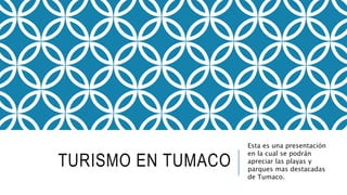 TURISMO EN TUMACO
Esta es una presentación
en la cual se podrán
apreciar las playas y
parques mas destacadas
de Tumaco.
 