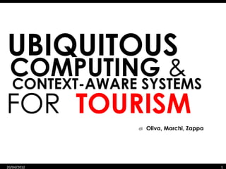 UBIQUITOUS
 COMPUTING &
  CONTEXT-AWARE SYSTEMS
FOR TOURISM
                di   Oliva, Marchi, Zappa




20/04/2012                                  1
 