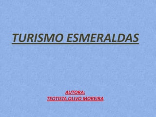 TURISMO ESMERALDAS

AUTORA:
TEOTISTA OLIVO MOREIRA

 