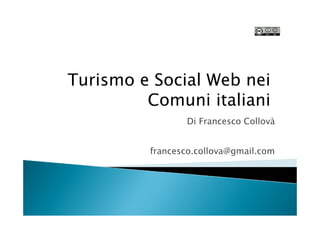 Turismo e Social Web nei
         Comuni italiani
                Di Francesco Collovà


         francesco.collova@gmail.com
 