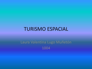 TURISMO ESPACIAL
Laura Valentina Lugo Muñetón
1004
 