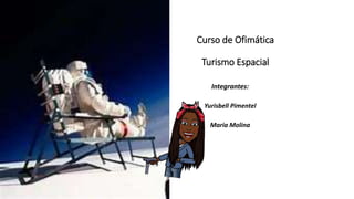 Curso de Ofimática
Turismo Espacial
Integrantes:
Yurisbell Pimentel
Maria Molina
 