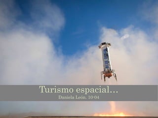 Turismo espacial…
Daniela León. 10-04
 