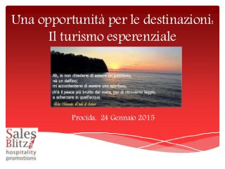 Una opportunità per le destinazioni:
Il turismo esperenziale
Procida, 24 Gennaio 2015
 