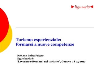 Turismo esperienziale:
formarsi a nuove competenze
Dott.ssa Luisa Puppo
Ligucibario®
“Lavorare e formarsi nel turismo”, Genova 08 05 2017
 