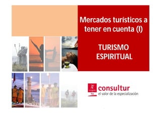 Mercados turísticos a
 tener en cuenta (I)

      TURISMO
     ESPIRITUAL
 
