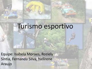 Turismo esportivo
Equipe: Isabela Moraes, Roziely
Síntia, Fernanda Silva, Nelirene
Araujo
 