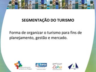 SEGMENTAÇÃO DO TURISMO
Forma de organizar o turismo para fins de
planejamento, gestão e mercado.
 