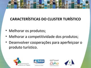 CARACTERÍSTICAS DO CLUSTER TURÍSTICO
• Melhorar os produtos;
• Melhorar a competitividade dos produtos;
• Desenvolver cooperações para aperfeiçoar o
produto turístico.
 