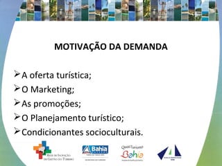 MOTIVAÇÃO DA DEMANDA
A oferta turística;
O Marketing;
As promoções;
O Planejamento turístico;
Condicionantes socioculturais.
 