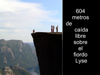 604
     metros
de
      caída
      libre
     sobre
        el
     fiordo
      Lyse
 