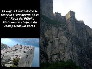 El viaje a Preikestolen le reserva el escalofrío de la " Roca del Púlpito ". Visto desde abajo, esta roca parece un barco 
