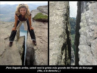 Pero llegado arriba, usted verá la grieta más grande del Fiordo de Noruega. ( ¡  No, a la derecha !) 