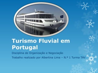 Turismo Fluvial em
Portugal
Disciplina de Organização e Negociação
Trabalho realizado por Albertina Lima – N.º 1 Turma TAV
 