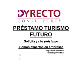 PRÉSTAMO TURISMO
     FUTURO
     Solicita ya tu préstamo
 Somos expertos en empresas
                   http://www.dyrecto.es
                     dyrecto@dyrecto.es
 h
 t
 
