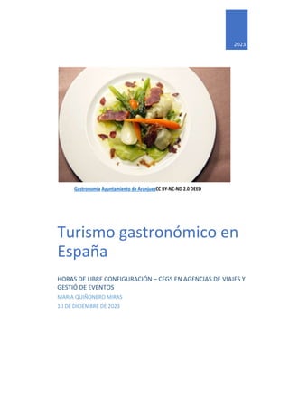 Gastronomía Ayuntamiento de AranjuezCC BY-NC-ND 2.0 DEED
2023
Turismo gastronómico en
España
HORAS DE LIBRE CONFIGURACIÓN – CFGS EN AGENCIAS DE VIAJES Y
GESTIÓ DE EVENTOS
MARIA QUIÑONERO MIRAS
10 DE DICIEMBRE DE 2023
 
