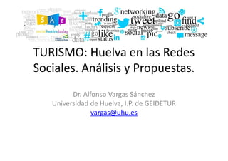 TURISMO: Huelva en las Redes
Sociales. Análisis y Propuestas.
Dr. Alfonso Vargas Sánchez
Universidad de Huelva, I.P. de GEIDETUR
vargas@uhu.es
 