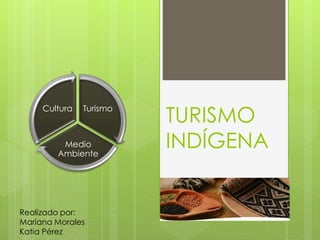 TURISMO
INDÍGENA
Turismo
Medio
Ambiente
Cultura
Realizado por:
Mariana Morales
Katia Pérez
 