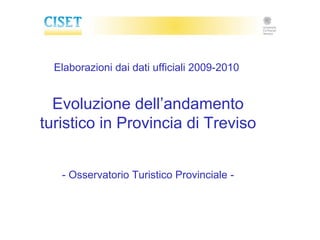 Elaborazioni dai dati ufficiali 2009-2010


  Evoluzione dell’andamento
turistico in Provincia di Treviso


   - Osservatorio Turistico Provinciale -
 