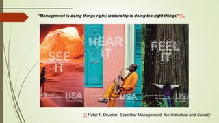 1] Peter F. Drucker, Essential Management, the Individual and Society
[ “Management is doing things right; leadership is doing the right things”[1].
 