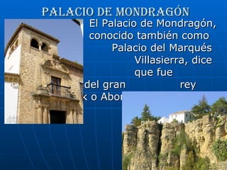 Palacio de Mondragón El Palacio de Mondragón,  conocido también como  Palacio del Marqués de  Villasierra, dice la leyenda  que fue residencia del gran  rey Abbel Malik o Abomelic.  