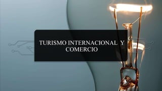 TURISMO INTERNACIONAL Y
COMERCIO
 