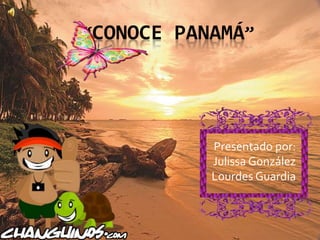 “CONOCE PANAMÁ” 
Presentado por: 
Julissa González 
Lourdes Guardia 
 