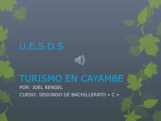 U.E.S.D.S


TURISMO EN CAYAMBE
POR: JOEL RENGEL
CURSO: SEGUNDO DE BACHILLERATO « C »
 