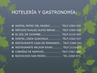 HOTELERÍA Y GASTRONOMÍA:

 HOSTAL MITAD DEL MUNDO……………     TELF:2360-226
 REFUGIO RUALES OLEAS BERGE…….   TELF:2365-550
...