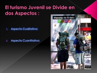 El turismo Juvenil se Divide en dos Aspectos :Aspecto Cualitativo:Aspecto Cuantitativo: