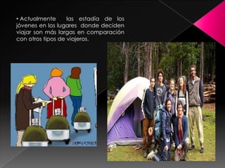  Actualmente  las estadía de los jóvenes en los lugares  donde deciden viajar son más largas en comparación con otros tipos de viajeros. Tipología del Turismo JuvenilTurismo de Distribución :Turismo de Estadía :Turismo de Escala :Turismo de Excursión :