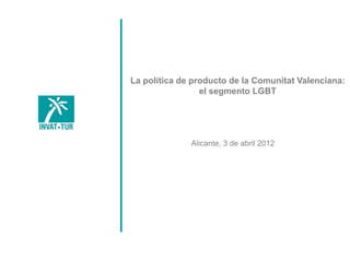 TÍTULO
La política de producto de la Comunitat Valenciana:
     ÍNDICE      el segmento LGBT




              Alicante, 3 de abril 2012
 