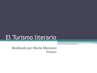 El Turismo literario
Realizado por María Manzano
Franco
 