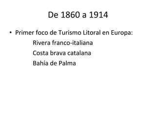 De 1860 a 1914 Primer foco de Turismo Litoral en Europa:  Rivera franco-italiana Costa brava catalana Bahía de Palma 