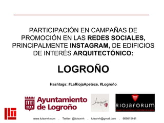 www.luisonrh.com . Twitter: @luisonrh . luisonrh@gmail.com . 669815441
PARTICIPACIÓN EN CAMPAÑAS DE
PROMOCIÓN EN LAS REDES SOCIALES,
PRINCIPALMENTE INSTAGRAM, DE EDIFICIOS
DE INTERÉS ARQUITECTÓNICO:
LOGROÑO
Hashtags: #LaRiojaApetece, #Logroño
 