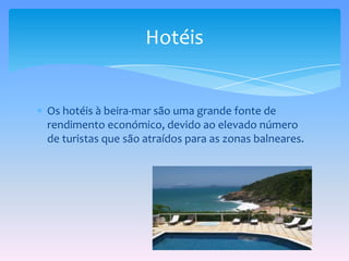 Os hotéis à beira-mar são uma grande fonte de rendimento económico, devido ao elevado número de turistas que são atraídos para as zonas balneares.Hotéis