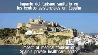 Impacto del turismo sanitario en
los centros asistenciales en España
Impact of medical tourism on
Spain’s private healthcare sector
 