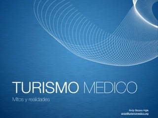 TURISMO MEDICO
Mitos y realidades
                           Andy Bezara Higle
                     andy@turismomedico.org
 