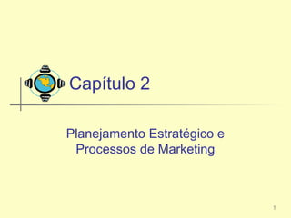 Capítulo 2

Planejamento Estratégico e
 Processos de Marketing



                             1
 