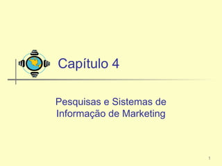 Capítulo 4

Pesquisas e Sistemas de
Informação de Marketing



                          1
 