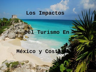 Los Impactos


  Del Turismo En


México y Costa Rica
 