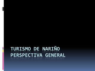 TURISMO DE NARIÑO  PERSPECTIVA GENERAL  