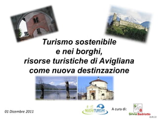 Turismo sostenibile
                   e nei borghi,
          risorse turistiche di Avigliana
            come nuova destinzazione



                                  A cura di:
01 Dicembre 2011
                                               G.01.11
 