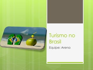 Turismo no
Brasil
Equipe: Arena
 