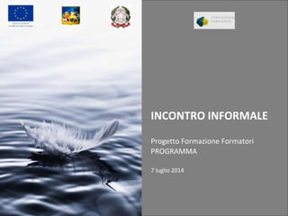 INCONTRO INFORMALE
Progetto Formazione Formatori
PROGRAMMA
7 luglio 2014
 