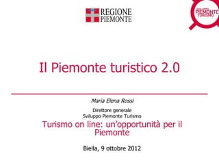 Il Piemonte turistico 2.0

              Maria Elena Rossi
                Direttore generale
           Sviluppo Piemonte Turismo
Turismo on line: un‟opportunità per il
              Piemonte
           Biella, 9 ottobre 2012
 