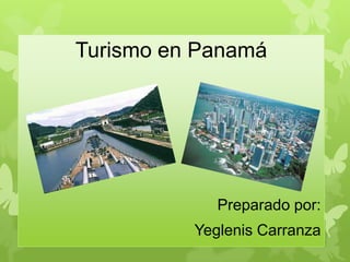Turismo en Panamá
Preparado por:
Yeglenis Carranza
 