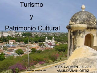 Turismo  y  Patrimonio Cultural M.Sc. CARMEN JULIA III AMUNDARAIN ORTIZ CUMANÁ, JUNIO DE 2008 